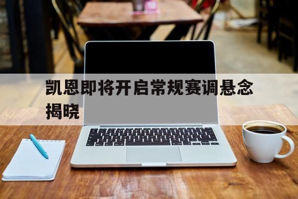 凯恩即将开启常规赛调悬念揭晓的简单介绍|多宝游戏体育官方网站